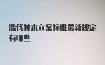 滥伐林木立案标准最新规定有哪些