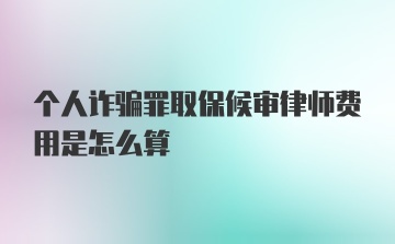 个人诈骗罪取保候审律师费用是怎么算