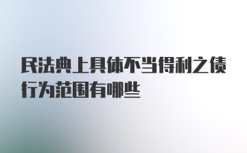 民法典上具体不当得利之债行为范围有哪些