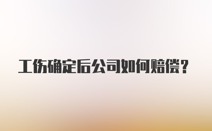 工伤确定后公司如何赔偿?