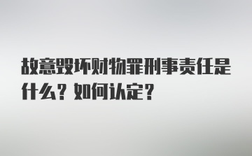 故意毁坏财物罪刑事责任是什么？如何认定？