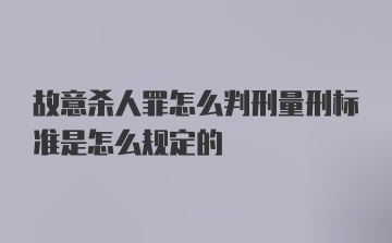 故意杀人罪怎么判刑量刑标准是怎么规定的