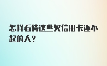 怎样看待这些欠信用卡还不起的人？