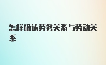 怎样确认劳务关系与劳动关系