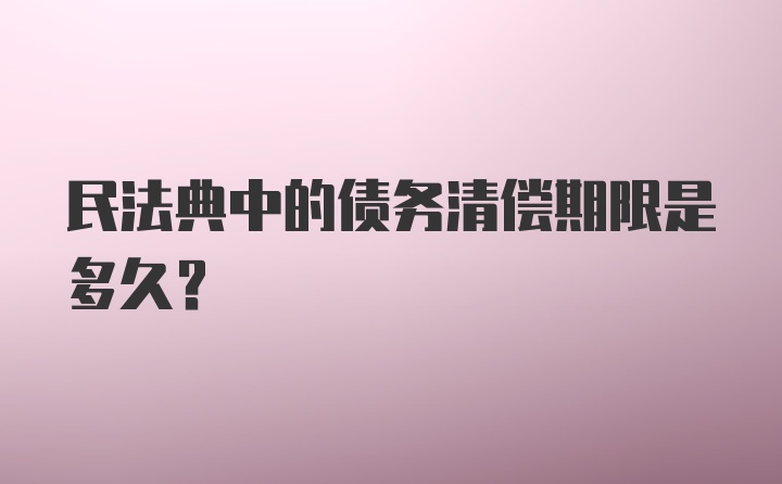 民法典中的债务清偿期限是多久？