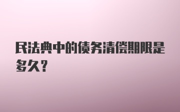 民法典中的债务清偿期限是多久？