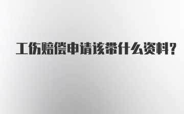 工伤赔偿申请该带什么资料？