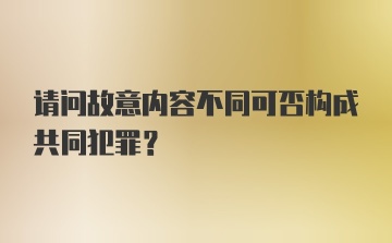 请问故意内容不同可否构成共同犯罪?