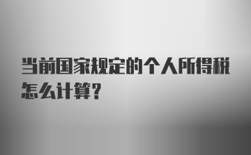 当前国家规定的个人所得税怎么计算？