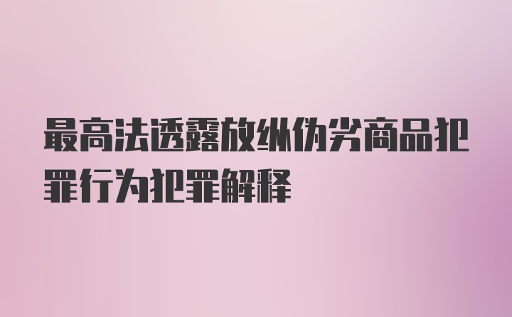 最高法透露放纵伪劣商品犯罪行为犯罪解释