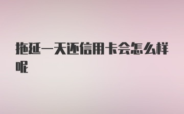 拖延一天还信用卡会怎么样呢