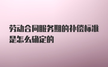 劳动合同服务期的补偿标准是怎么确定的