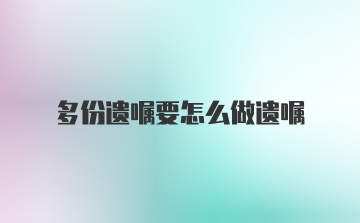 多份遗嘱要怎么做遗嘱