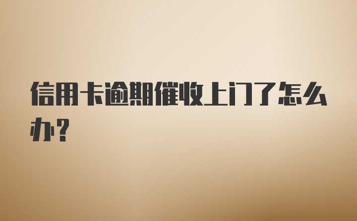 信用卡逾期催收上门了怎么办?