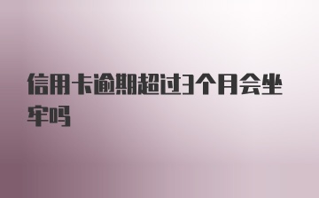 信用卡逾期超过3个月会坐牢吗