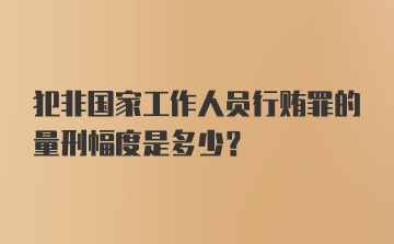 犯非国家工作人员行贿罪的量刑幅度是多少？