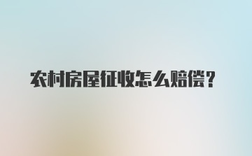 农村房屋征收怎么赔偿？