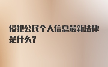 侵犯公民个人信息最新法律是什么？