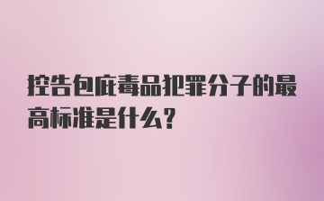 控告包庇毒品犯罪分子的最高标准是什么？