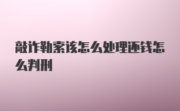 敲诈勒索该怎么处理还钱怎么判刑