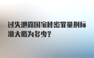 过失泄露国家秘密罪量刑标准大概为多少？