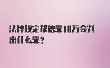 法律规定帮信罪18万会判出什么罪?