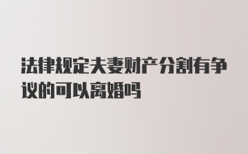 法律规定夫妻财产分割有争议的可以离婚吗