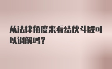 从法律角度来看结伙斗殴可以调解吗？