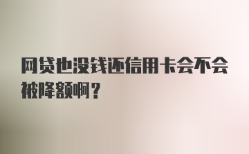 网贷也没钱还信用卡会不会被降额啊？