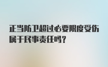 正当防卫超过必要限度受伤属于民事责任吗？