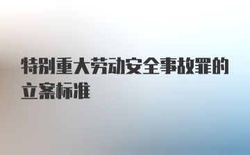 特别重大劳动安全事故罪的立案标准