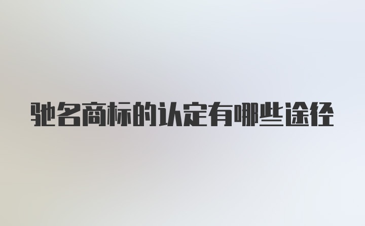 驰名商标的认定有哪些途径