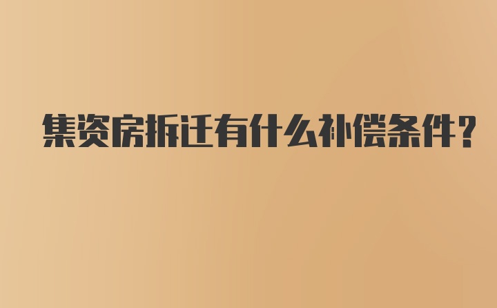 集资房拆迁有什么补偿条件？