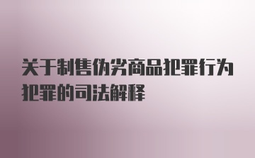 关于制售伪劣商品犯罪行为犯罪的司法解释