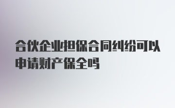 合伙企业担保合同纠纷可以申请财产保全吗