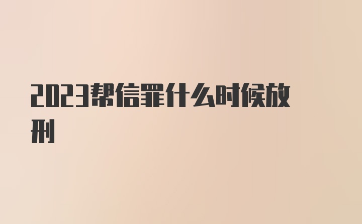 2023帮信罪什么时候放刑