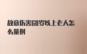 故意伤害60岁以上老人怎么量刑