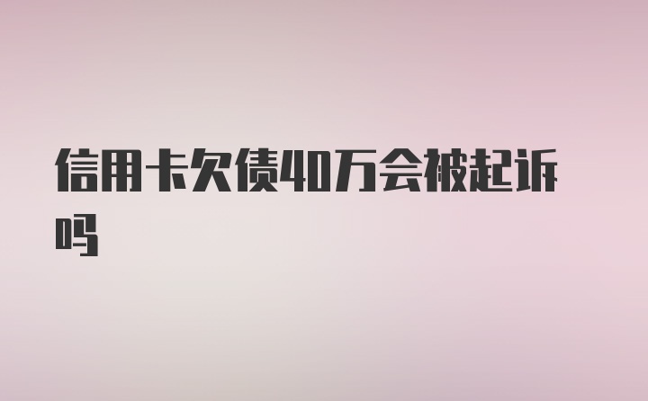 信用卡欠债40万会被起诉吗