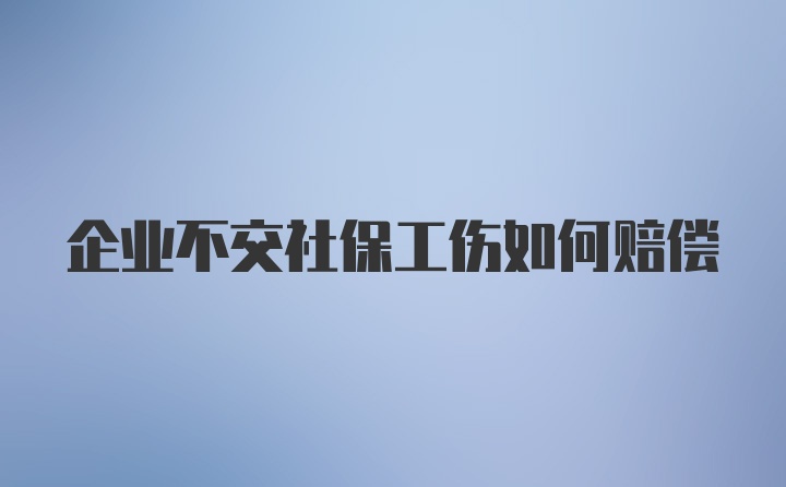 企业不交社保工伤如何赔偿