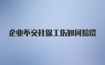 企业不交社保工伤如何赔偿