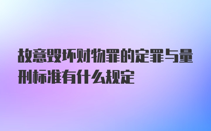 故意毁坏财物罪的定罪与量刑标准有什么规定