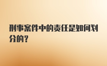 刑事案件中的责任是如何划分的？