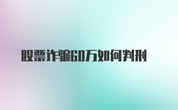 股票诈骗60万如何判刑