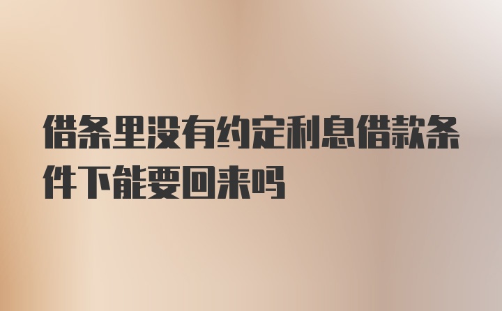 借条里没有约定利息借款条件下能要回来吗