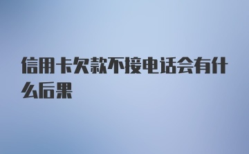 信用卡欠款不接电话会有什么后果