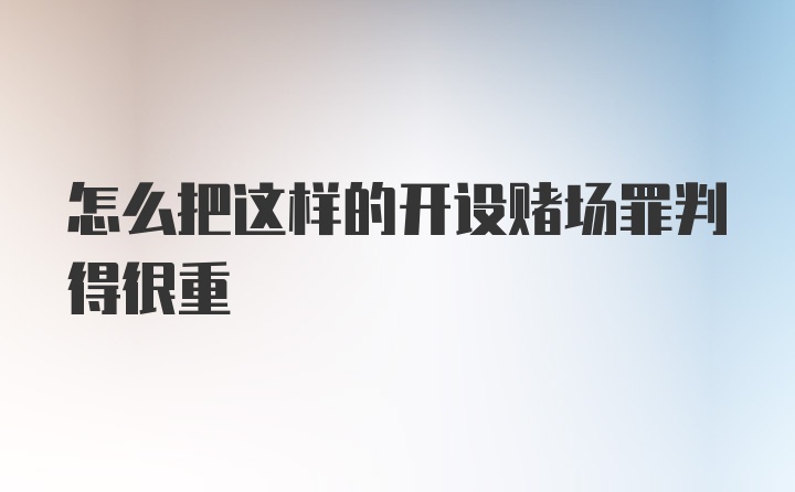 怎么把这样的开设赌场罪判得很重