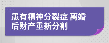 患有精神分裂症 离婚后财产重新分割