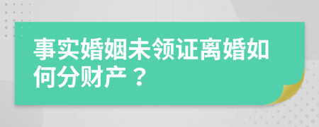 事实婚姻未领证离婚如何分财产？