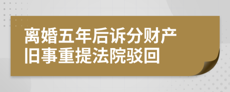 离婚五年后诉分财产 旧事重提法院驳回