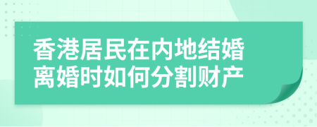 香港居民在内地结婚 离婚时如何分割财产